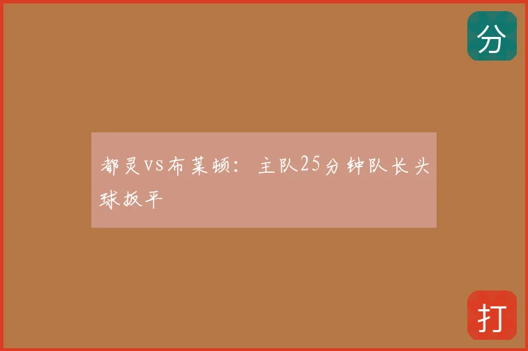 都灵vs布莱顿：主队25分钟队长头球扳平