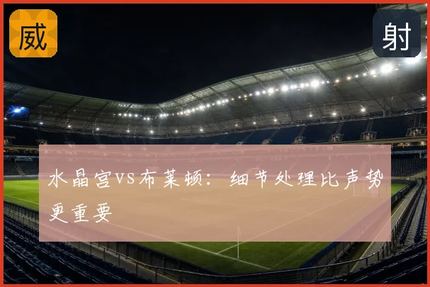 水晶宫vs布莱顿：细节处理比声势更重要