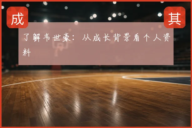 了解韦世豪:从成长背景看个人资料